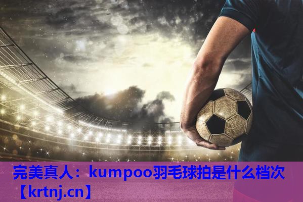 kumpoo羽毛球拍是什么档次